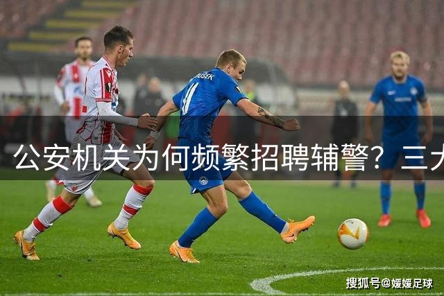 公安机关为何频繁招聘辅警？三大现实因素解析