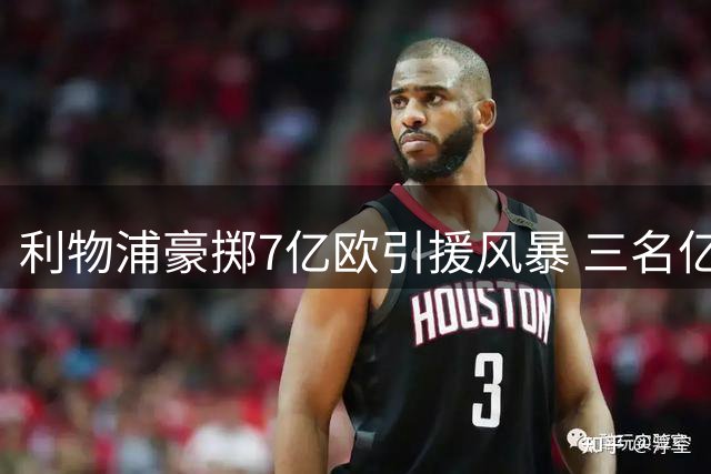 利物浦豪掷7亿欧引援风暴 三名亿元先生领衔阵容升级